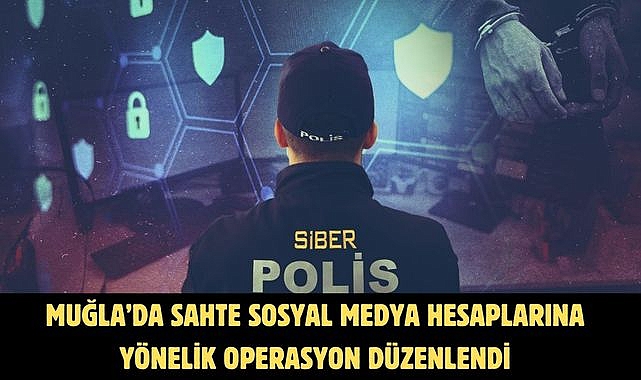 MUĞLA’DA SAHTE SOSYAL MEDYA HESAPLARINA YÖNELİK OPERASYON DÜZENLENDİ