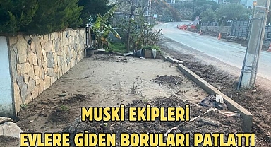 MUSKİ EKİPLERİ EVLERE GİDEN BORULARI PATLATTI