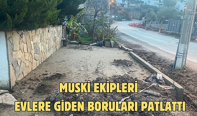 MUSKİ EKİPLERİ EVLERE GİDEN BORULARI PATLATTI