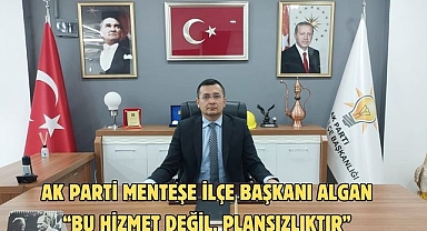 AK Parti Menteşe İlçe Başkanı Algan’dan, “Bu hizmet değil, plansızlıktır”