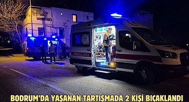 Bodrum’da yaşanan tartışmada 2 kişi bıçaklandı