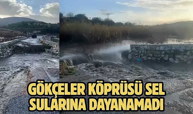 Gökçeler köprüsü sel sularına dayanamadı