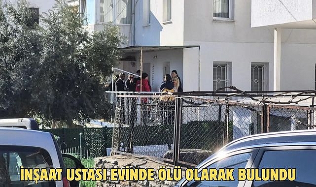 İNŞAAT USTASI EVİNDE ÖLÜ OLARAK BULUNDU