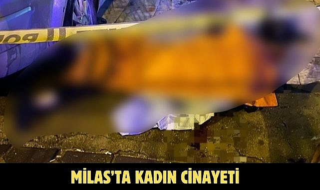 MİLAS’TA KADIN CİNAYETİ