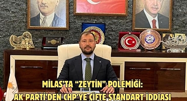 Milas’ta “Zeytin” Polemiği: AK Parti’den CHP’ye Çifte Standart İddiası