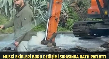 MUSKİ EKİPLERİ BORU DEĞİŞİMİ SIRASINDA HATTI PATLATTI