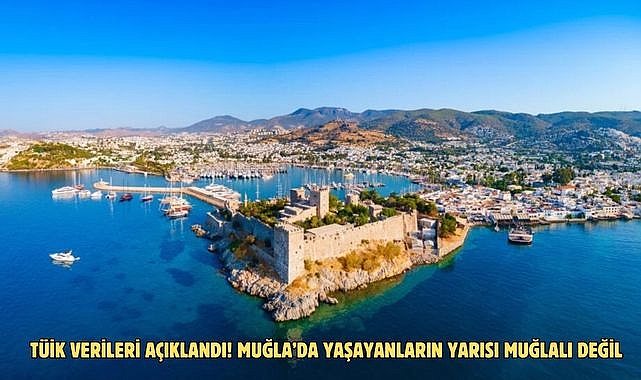 TÜİK verileri açıklandı! Muğla’da yaşayanların yarısı Muğlalı değil