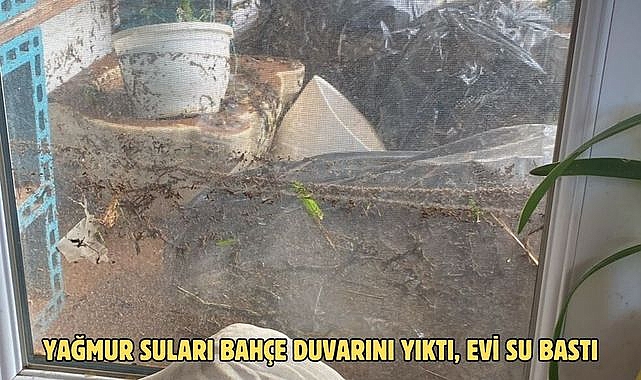 YAĞMUR SULARI BAHÇE DUVARINI YIKTI, EVİ SU BASTI
