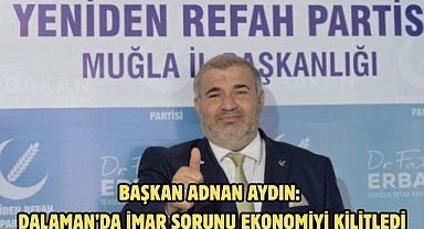 Başkan Adnan Aydın: Dalaman’da imar sorunu ekonomiyi kilitledi