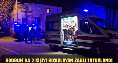 BODRUM’DA 2 KİŞİYİ BIÇAKLAYAN ZANLI TUTUKLANDI
