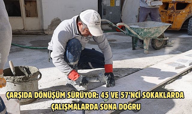 ÇARŞIDA DÖNÜŞÜM SÜRÜYOR: 45 VE 57’NCİ SOKAKLARDA ÇALIŞMALARDA SONA DOĞRU