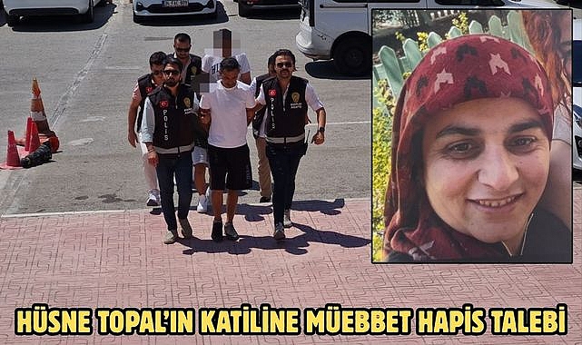 HÜSNE TOPAL’IN KATİLİNE MÜEBBET HAPİS TALEBİ