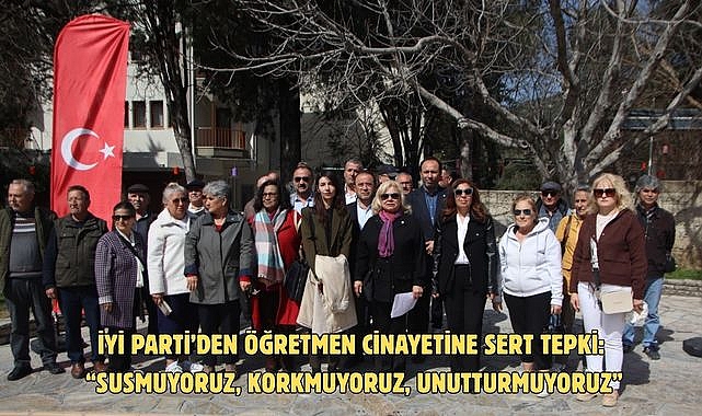 İYİ Parti’den Öğretmen Cinayetine Sert Tepki: “Susmuyoruz, Korkmuyoruz, Unutturmuyoruz”