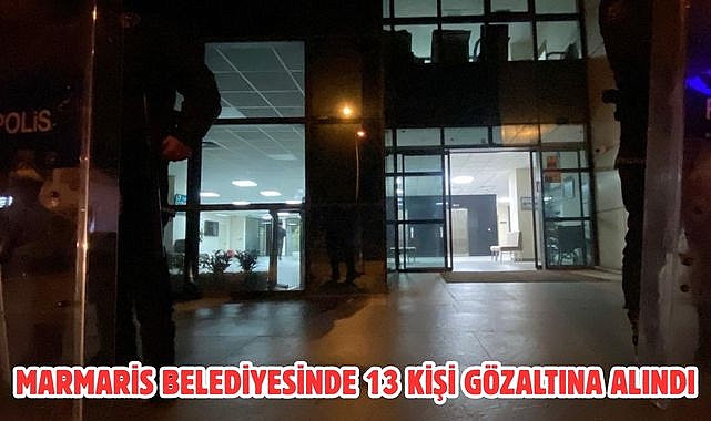 Marmaris Belediyesinde 13 Kişi Gözaltına Alındı