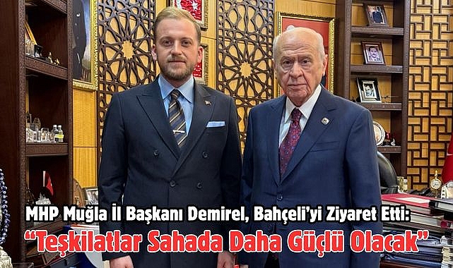 MHP Muğla İl Başkanı Demirel, Bahçeli’yi Ziyaret Etti: “Teşkilatlar Sahada Daha Güçlü Olacak”
