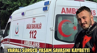 YARALI SÜRÜCÜ YAŞAM SAVAŞINI KAYBETTİ
