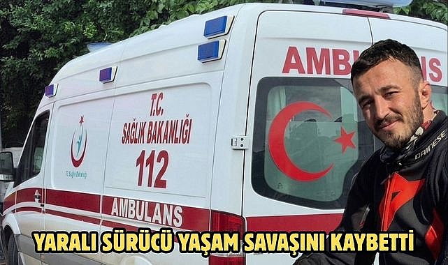YARALI SÜRÜCÜ YAŞAM SAVAŞINI KAYBETTİ