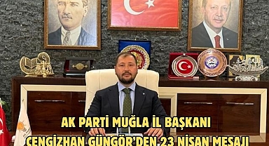 AK Parti Muğla İl Başkanı Cengizhan Güngör’ün 23 Nisan Mesajı
