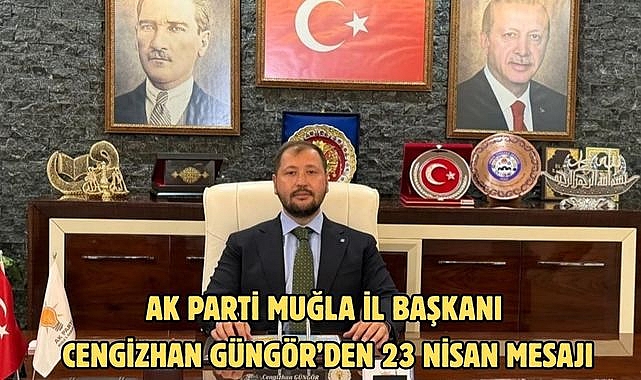 AK Parti Muğla İl Başkanı Cengizhan Güngör’ün 23 Nisan Mesajı