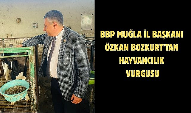 BBP Muğla İl Başkanı Özkan Bozkurt’tan Hayvancılık Vurgusu