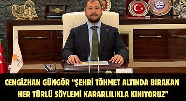 Cengizhan Güngör “Şehri töhmet altında bırakan her türlü söylemi kararlılıkla kınıyoruz”