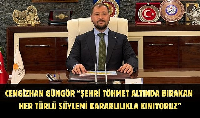 Cengizhan Güngör “Şehri töhmet altında bırakan her türlü söylemi kararlılıkla kınıyoruz”
