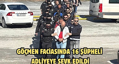 GÖÇMEN FACİASINDA 16 ŞÜPHELİ ADLİYEYE SEVK EDİLDİ