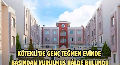 KÖTEKLİ’DE GENÇ TEĞMEN EVİNDE BAŞINDAN VURULMUŞ HÂLDE BULUNDU