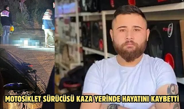 MOTOSİKLET SÜRÜCÜSÜ KAZA YERİNDE HAYATINI KAYBETTİ