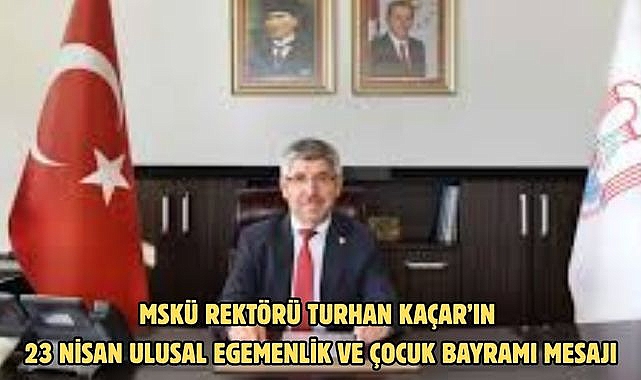 MSKÜ Rektörü Turhan Kaçar’ın 23 Nisan Ulusal Egemenlik ve Çocuk Bayramı Mesajı