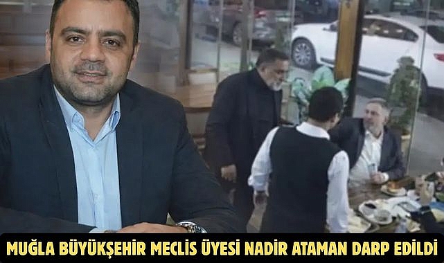 Muğla Büyükşehir Meclis Üyesi Nadir Ataman Darp Edildi
