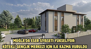 Muğla’da Eser Siyaseti Yükseliyor: Kötekli Gençlik Merkezi İçin İlk Kazma Vuruldu