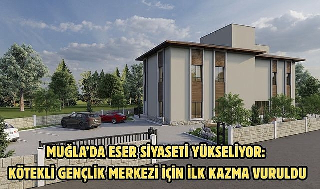 Muğla’da Eser Siyaseti Yükseliyor: Kötekli Gençlik Merkezi İçin İlk Kazma Vuruldu