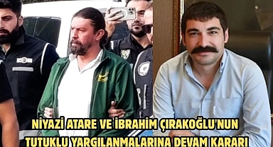 Niyazi Atare ve İbrahim Çırakoğlu'nun tutuklu yargılanmalarına devam kararı
