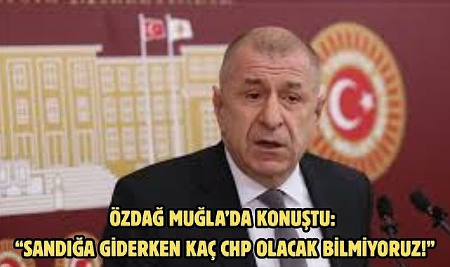 Özdağ Muğla’da konuştu: “Sandığa Giderken Kaç CHP Olacak Bilmiyoruz!”