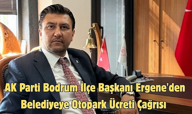 AK Parti Bodrum İlçe Başkanı Ergene'den Belediyeye Otopark Ücreti Çağrısı