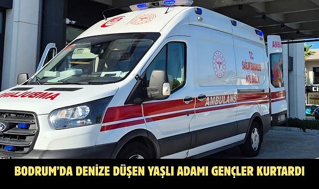 BODRUM’DA DENİZE DÜŞEN YAŞLI ADAMI GENÇLER KURTARDI