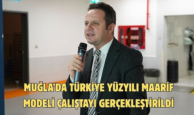 MUĞLA’DA TÜRKİYE YÜZYILI MAARİF MODELİ ÇALIŞTAYI GERÇEKLEŞTİRİLDİ