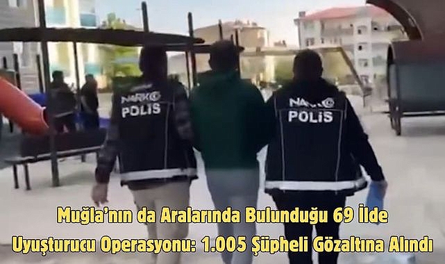 Muğla’nın da Aralarında Bulunduğu 69 İlde Uyuşturucu Operasyonu: 1.005 Şüpheli Gözaltına Alındı