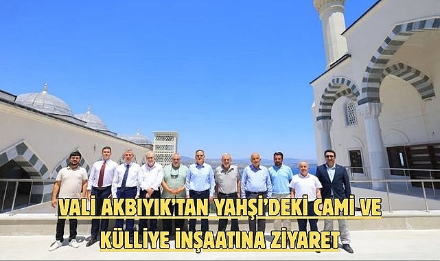 Vali Akbıyık’tan Yahşi’deki Cami ve Külliye İnşaatına Ziyaret