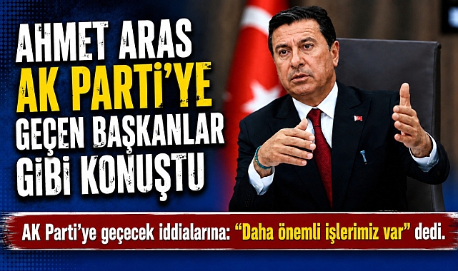 Ahmet Aras Ak Parti'ye geçen başkanlar gibi konuştu