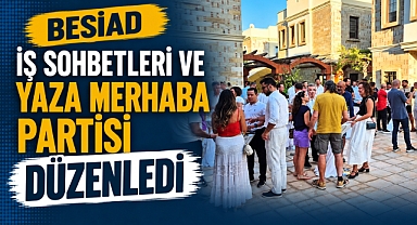 BESİAD İş Sohbetleri ve Yaza Merhaba Partisi Düzenledi