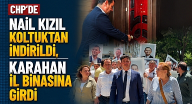 CHP’de Nail Kızıl koltuktan indirildi, Karahan il binasına girdi