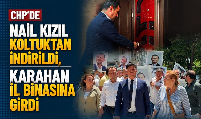 CHP’de Nail Kızıl koltuktan indirildi, Karahan il binasına girdi