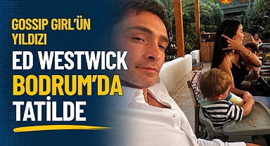 Gossip Girl'ün Yıldızı Ed Westwick Bodrum'da Tatilde