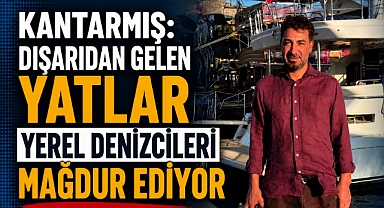 Kantarmış: “Dışarıdan Gelen Yatlar Yerel Denizcileri Mağdur Ediyor”