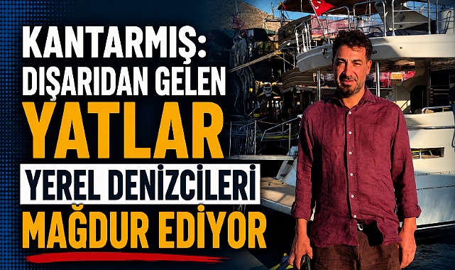 Kantarmış: “Dışarıdan Gelen Yatlar Yerel Denizcileri Mağdur Ediyor”