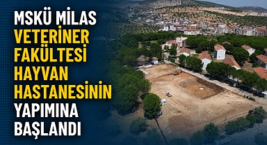 MSKÜ Milas Veteriner Fakültesi Hayvan Hastanesinin Yapımına Başlandı