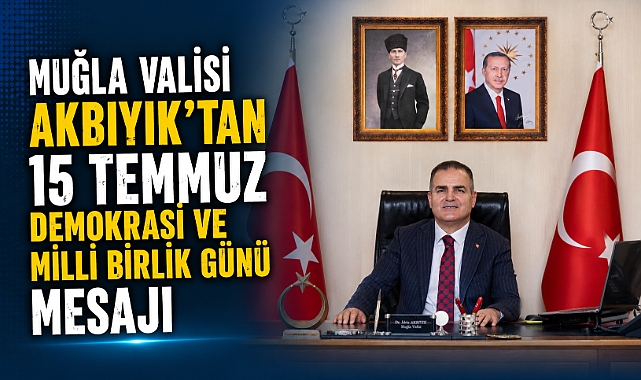 Muğla Valisi Akbıyık'tan 15 Temmuz Demokrasi ve Milli Birlik Günü mesajı