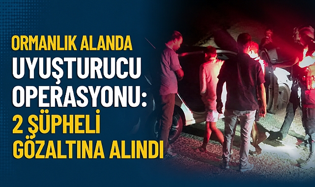 Ormanlık Alanda Uyuşturucu Operasyonu: 2 Şüpheli Gözaltına Alındı